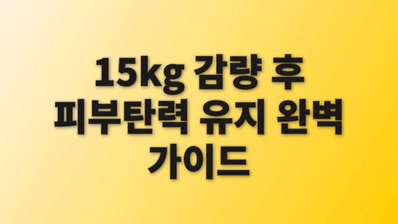 15kg 감량 후 피부탄력 유지 완벽 가이드